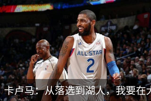 卡卢马：从落选到湖人，我要在大舞台上闪耀！